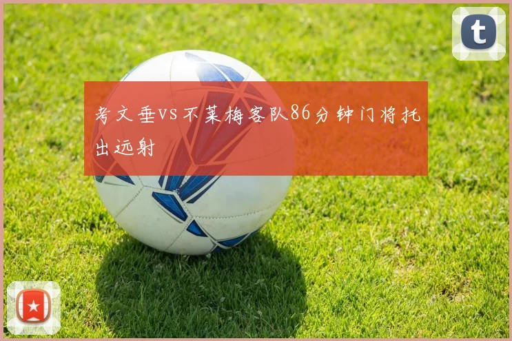 考文垂vs不莱梅客队86分钟门将托出远射