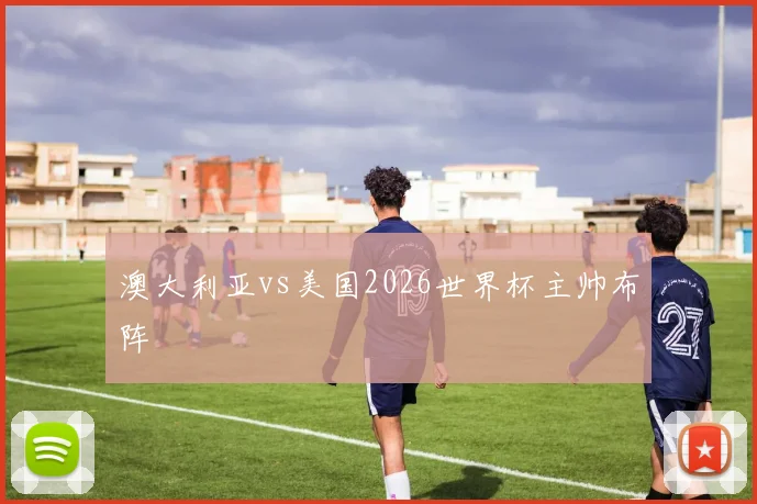 澳大利亚vs美国2026世界杯主帅布阵
