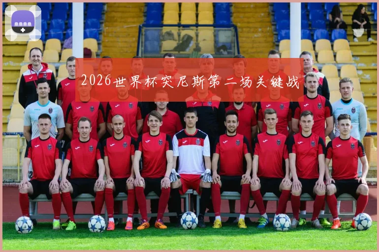2026世界杯突尼斯第二场关键战