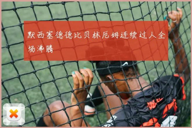 默西塞德德比贝林厄姆连续过人全场沸腾