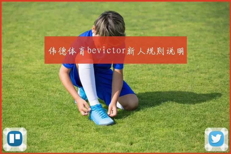 伟德体育bevictor新人规则说明