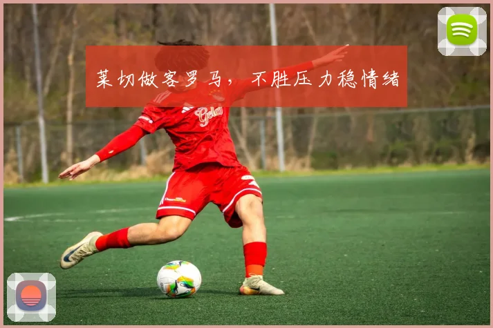 莱切做客罗马,不胜压力稳情绪