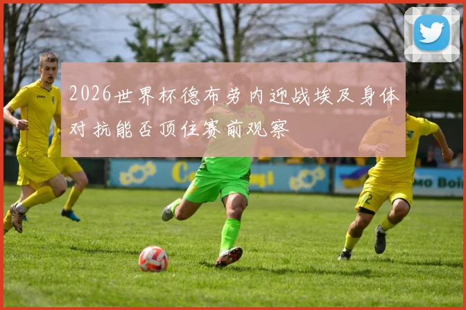 2026世界杯德布劳内迎战埃及身体对抗能否顶住赛前观察